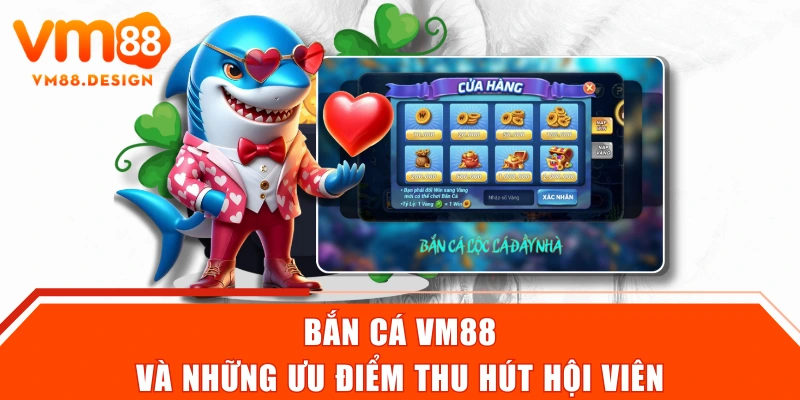 Bắn cá VM88 và những ưu điểm thu hút hội viên