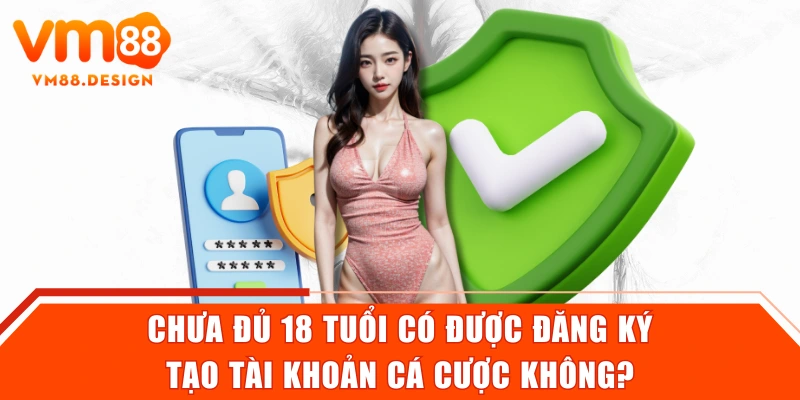 Chưa đủ 18 tuổi có được đăng ký tạo tài khoản cá cược không?