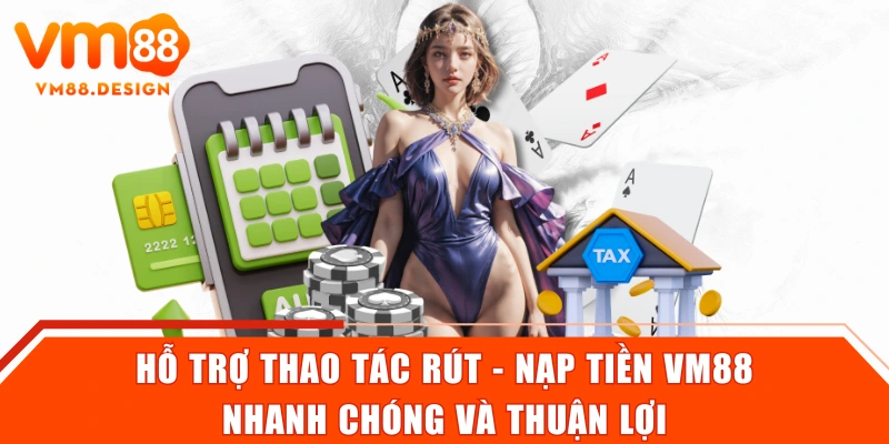 Hỗ trợ thao tác rút - nạp tiền VM88 nhanh chóng và thuận lợi