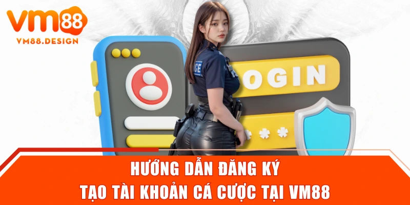 Hướng dẫn đăng ký tạo tài khoản cá cược tại VM88