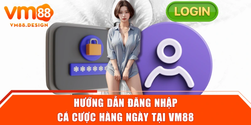 Hướng dẫn đăng nhập cá cược hàng ngày tại VM88