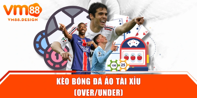 Kèo bóng đá ảo tài xỉu (Over/Under)