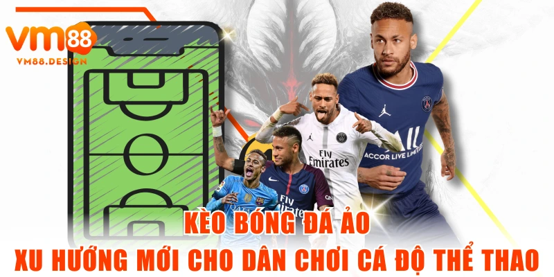 Kèo Bóng Đá Ảo - Xu Hướng Mới Cho Dân Chơi Cá Độ Thể Thao
