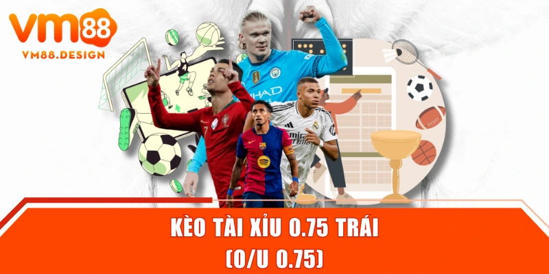 Kèo tài xỉu 0.75 trái (O/U 0.75)