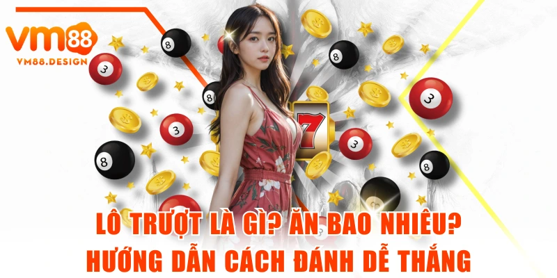 Lô Trượt Là Gì? Ăn Bao Nhiêu? Hướng Dẫn Cách Đánh Dễ Thắng