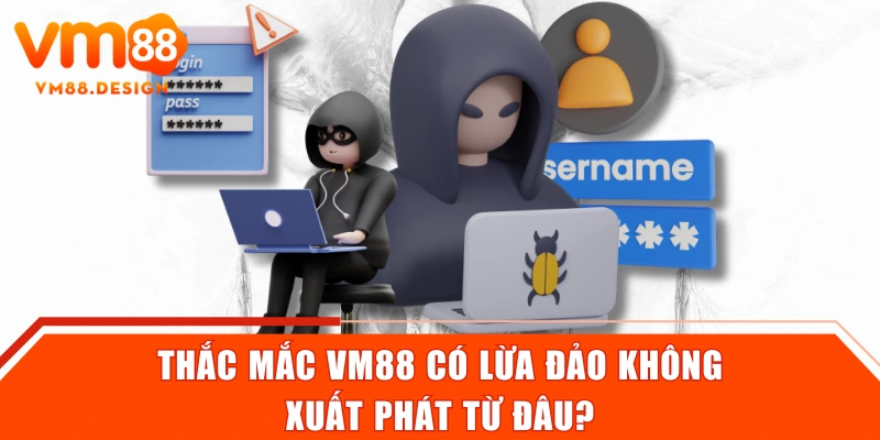 Thắc mắc VM88 có lừa đảo không xuất phát từ đâu?